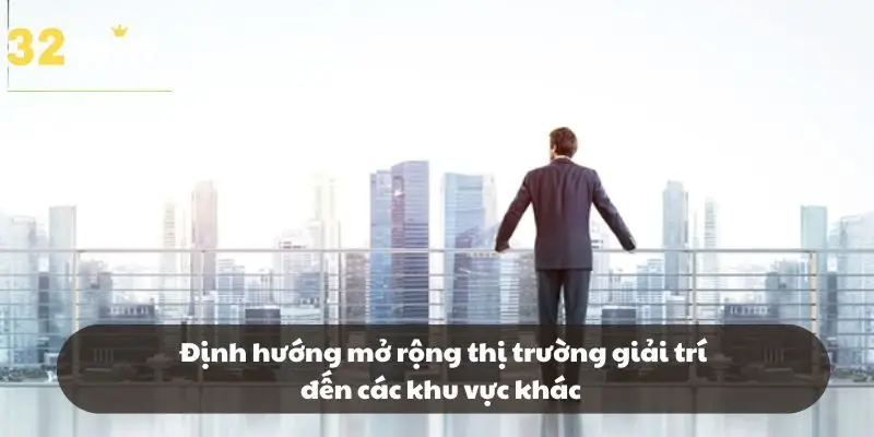 Định hướng mở rộng thị trường giải trí đến các khu vực khác